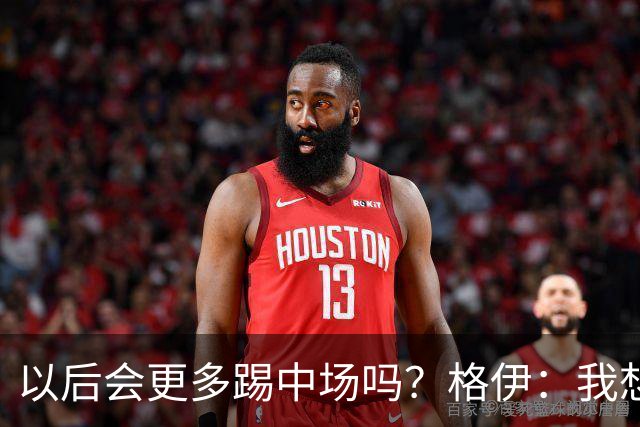 以后会更多踢中场吗？格伊：我想只是教练针对这一场的想法