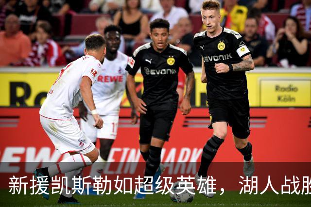 新援凯斯勒如超级英雄，湖人战胜快船开启连胜之路