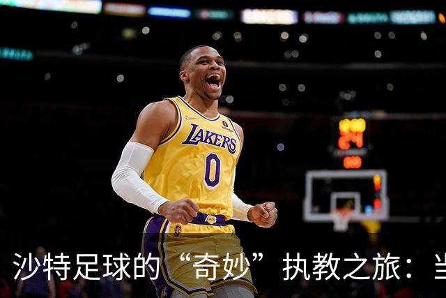沙特足球的“奇妙”执教之旅：当训练成为奢侈品